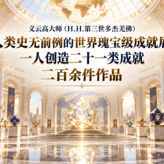 义云高大师（H.H.第三世多杰羌佛）人类史无前例的世界瑰宝级成就展，一人创造二十一类成就二百余件作品